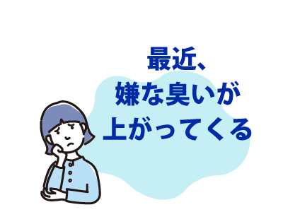 最近、嫌な臭いが
上がってくる